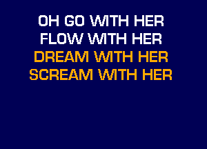0H GU WITH HER

FLOW WITH HER
DREAM WITH HER
SCREAM WTH HER