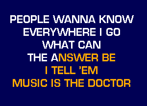 PEOPLE WANNA KNOW
EVERYWHERE I GO
WHAT CAN
THE ANSWER BE
I TELL 'EM
MUSIC IS THE DOCTOR