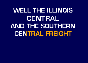 WELL THE ILLINOIS

CENTRAL
AND THE SOUTHERN
CENTRAL FREIGHT