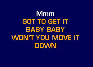 Mmm
GOT TO GET IT
BABY BABY

WON'T YOU MOVE IT
DOWN