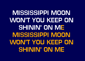 MISSISSIPPI MOON
WON'T YOU KEEP ON
SHININ' ON ME
MISSISSIPPI MOON
WON'T YOU KEEP ON
SHININ' ON ME