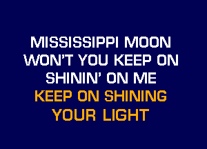 MISSISSIPPI MOON
WON'T YOU KEEP ON
SHININ' ON ME
KEEP ON SHINING

YOUR LIGHT