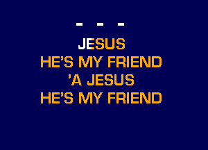 JESUS
HE'S MY FRIEND

3Q JESUS
HE'S MY FRIEND
