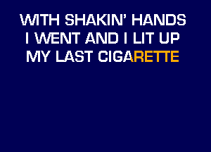 WITH SHAKIN' HANDS
I WENT AND I LIT UP
MY LAST CIGARETTE