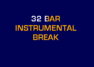 32 BAR
INSTRUMENTAL

BREAK