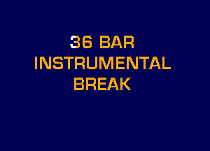 36 BAR
INSTRUMENTAL

BREAK