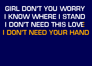 GIRL DON'T YOU WORRY
I KNOW INHERE I STAND
I DON'T NEED THIS LOVE
I DON'T NEED YOUR HAND