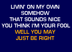 LIVIN' ON MY OWN
SOMEHOW
THAT SOUNDS NICE
YOU THINK I'M YOUR FOOL
WELL YOU MAY
JUST BE RIGHT