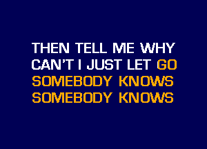 THEN TELL ME WHY
CAN'TI JUST LET GO
SOMEBODY KNOWS
SOMEBODY KNOWS

g