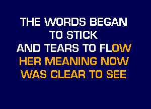 THE WORDS BEGAN
T0 STICK

AND TEARS T0 FLOW

HER MEANING NOW

WAS CLEAR TO SEE