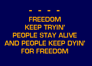 FREEDOM
KEEP TRYIN'
PEOPLE STAY ALIVE
AND PEOPLE KEEP DYIN'
FOR FREEDOM