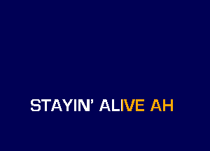 STAYIN' ALIVE AH