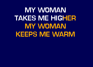 MY WOMAN
TAKES ME HIGHER
MY WOMAN

KEEPS ME WARM