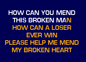 HOW CAN YOU MEND
THIS BROKEN MAN
HOW CAN A LOSER

EVER WIN
PLEASE HELP ME MEND
MY BROKEN HEART