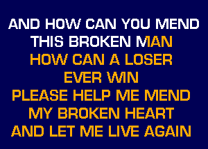 AND HOW CAN YOU MEND
THIS BROKEN MAN
HOW CAN A LOSER

EVER WIN

PLEASE HELP ME MEND
MY BROKEN HEART

AND LET ME LIVE AGAIN