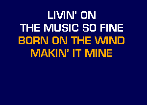 LIVIN' ON
THE MUSIC 30 FINE
BORN ON THE WIND
MAKIM IT MINE