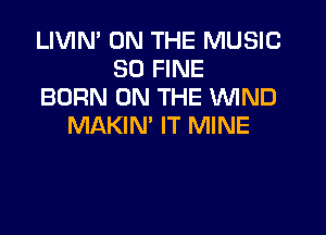 LIVIN' ON THE MUSIC
50 FINE
BORN ON THE WIND
MAKIN' IT MINE