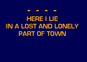 HERE I LIE
IN A LOST AND LONELY

PART OF TOWN