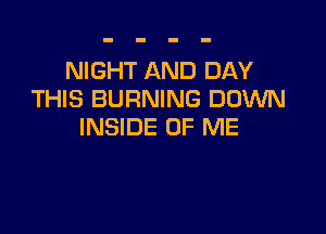 NIGHT AND DAY
THIS BURNING DOWN

INSIDE OF ME