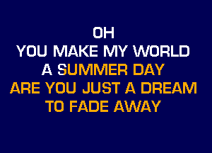 0H
YOU MAKE MY WORLD
A SUMMER DAY
ARE YOU JUST A DREAM
T0 FADE AWAY