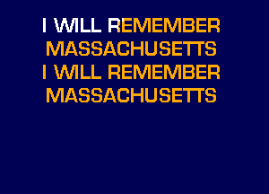 I 1WILL REMEMBER
MASSACHUSETTS
I WLL REMEMBER
MASSACHUSETTS

g