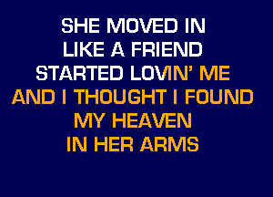 SHE MOVED IN
LIKE A FRIEND
STARTED LOVIN' ME
AND I THOUGHT I FOUND
MY HEAVEN
IN HER ARMS