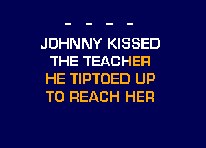 JOHNNY KISSED
THE TEACHER

HE TIPTOED UP
TO REACH HER