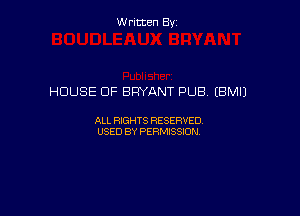 W ritcen By

HOUSE OF BRYANT PUB (BMIJ

ALL RIGHTS RESERVED
USED BY PERMISSION