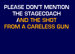 PLEASE DON'T MENTION
THE STAGECOACH
AND THE SHOT
FROM A CARELESS GUN