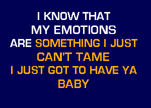 IKNOVVTHAT
NWWHWUHONS
ARE SOMETHING I JUST
CANWHWHME
I JUST GOT TO HAVE YA

BABY