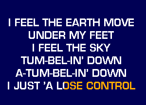 I FEEL THE EARTH MOVE
UNDER MY FEET
I FEEL THE SKY
TUM-BEL-IN' DOWN
A-TUM-BEL-IN' DOWN
I JUST 'A LOSE CONTROL