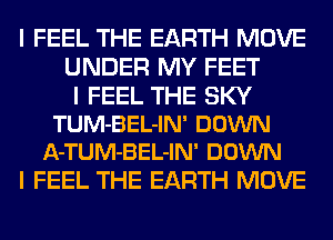 I FEEL THE EARTH MOVE
UNDER MY FEET

I FEEL THE SKY
TUM-BEL-IN' DOWN
A-TUM-BEL-IN' DOWN
I FEEL THE EARTH MOVE