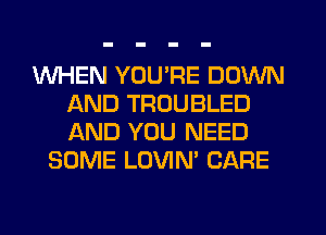 WHEN YOU'RE DOWN
AND TRUUBLED
AND YOU NEED

SOME LOVIN' CARE