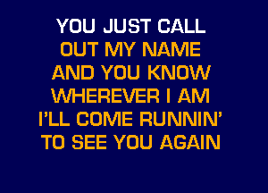 YOU JUST CALL
OUT MY NAME
AND YOU KNOW
WHEREVER I AM
I'LL COME RUNNIN'
TO SEE YOU AGAIN