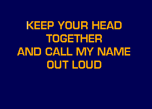 KEEP YOUR HEAD
TOGETHER
ANDIJHLRWYNANE

OUT LOUD