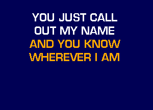 YOU JUST CALL
OUT MY NAME
AND YOU KNOW

WHEREVER I AM