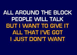 ALL AROUND THE BLOCK
PEOPLE WILL TALK
BUT I WANT TO GIVE IT
ALL THAT I'VE GOT
I JUST DON'T WANT