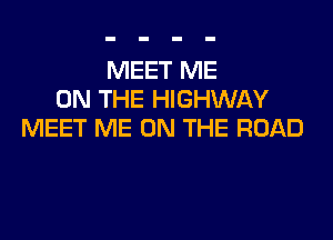 MEET ME
ON THE HIGHWAY

MEET ME ON THE ROAD