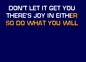 DON'T LET IT GET YOU
THERE'S JOY IN EITHER
80 DO WHAT YOU WILL