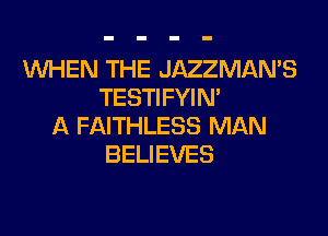 WHEN THE JAZZMAN'S
TESTIFYIM
A FAITHLESS MAN
BELIEVES