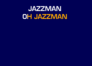 JAZZMAN
0H JAZZMAN