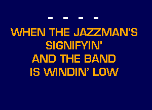 WHEN THE JAZZMAN'S
SIGNIFYIM
AND THE BAND
IS VVINDIN' LOW