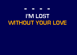 I'M LOST
WITHOUT YOUR LOVE
