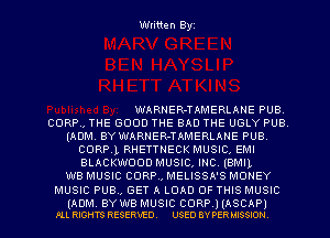 Written Byz

WARNER-TAMERLANE PUB
CORR, THE GOOD THE BAD THE UGLY PUB
(ADM, BY WARNER-TAMERLANE PUB
CORP) RHETTNECK MUSIC EMI
BLACKWOOD MUSIC,INC.(BMI1
WB MUSIC CORP, MELISSA'S MONEY
MUSIC PUB., GET A LOAD OF THIS MUSIC

(ADM BY we MUSIC CORP.) (ASCAP)
ALL RIGHTS RESERVED. USED BYPER MISSION