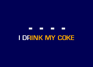 l DRINK MY COKE