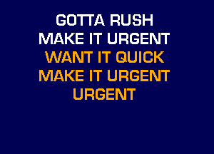 GOTTA RUSH
IWAKEFTURGENT
WANT IT QUICK
MAKE IT URGENT

URGENT