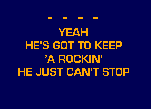 YEAH
HE'S GOT TO KEEP

'A ROCKIN'
HE JUST CANT STOP