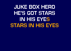 JUKE BOX HERO
HE'S GUT STARS
IN HIS EYES
STARS IN HIS EYES
