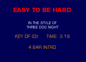 IN 1HE SWLE OF
THREE DOG NIGHT

KEY OFEDJ TIMEI 319

4 BAR INTRO