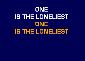 ONE
IS THE LONELIEST
ONE

IS THE LONELIEST